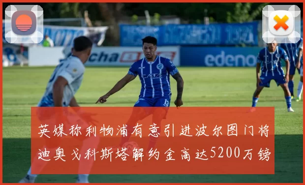 英媒称利物浦有意引进波尔图门将迪奥戈科斯塔解约金高达5200万镑