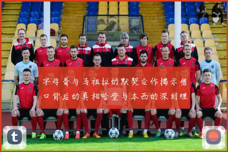 字母哥与马祖拉的默契合作揭示借口背后的真相哈登与本西的深刻理解