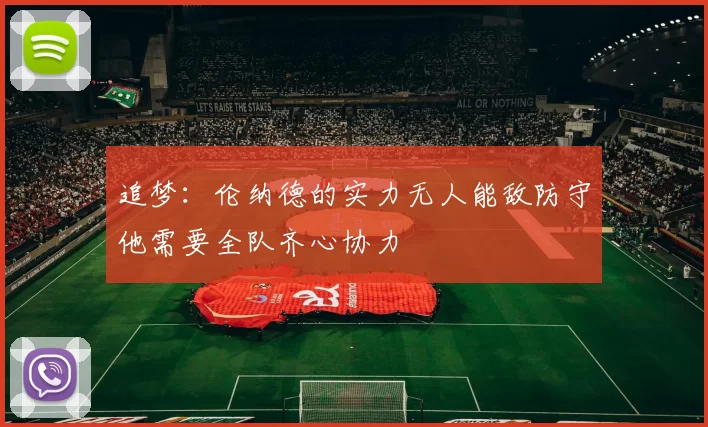 追梦：伦纳德的实力无人能敌防守他需要全队齐心协力