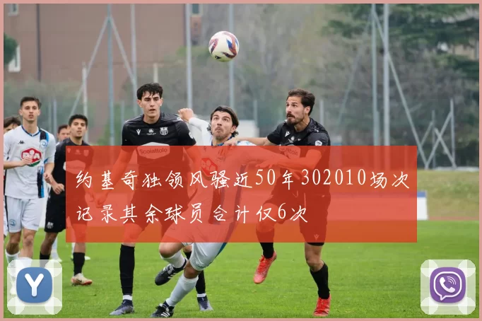 约基奇独领风骚近50年302010场次记录其余球员合计仅6次
