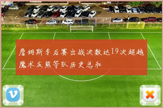 詹姆斯季后赛出战次数达19次超越魔术灰熊等队历史总和